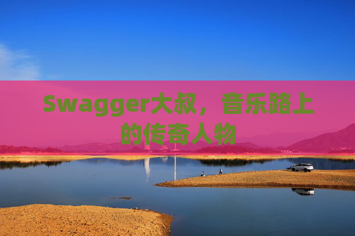 Swagger大叔，音乐路上的传奇人物